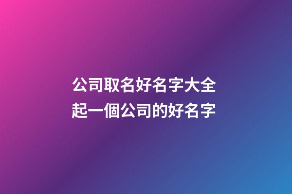 公司取名好名字大全 起一個公司的好名字-第1張-公司起名-玄機派